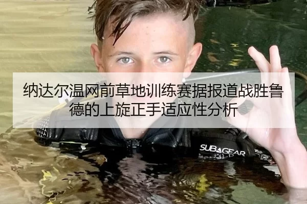 纳达尔温网前草地训练赛据报道战胜鲁德的上旋正手适应性分析